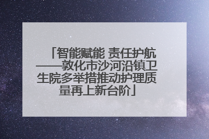 智能赋能 责任护航——敦化市沙河沿镇卫生院多举措推动护理质量再上新台阶