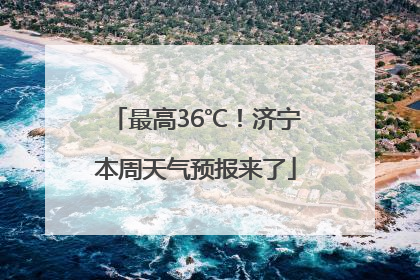最高36℃！济宁本周天气预报来了