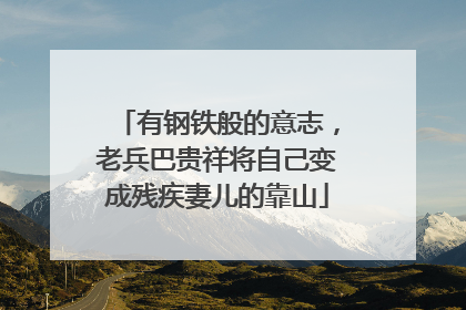 有钢铁般的意志，老兵巴贵祥将自己变成残疾妻儿的靠山