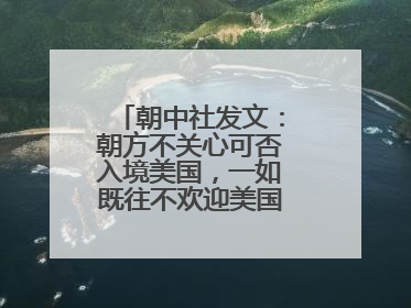朝中社发文：朝方不关心可否入境美国，一如既往不欢迎美国人入境朝鲜