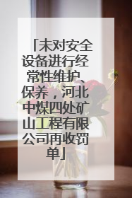 未对安全设备进行经常性维护、保养，河北中煤四处矿山工程有限公司再收罚单