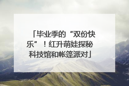 毕业季的“双份快乐”！红升萌娃探秘科技馆和帐篷派对