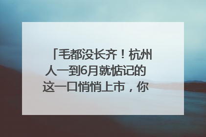 毛都没长齐！杭州人一到6月就惦记的这一口悄悄上市，你打算尝鲜吗？