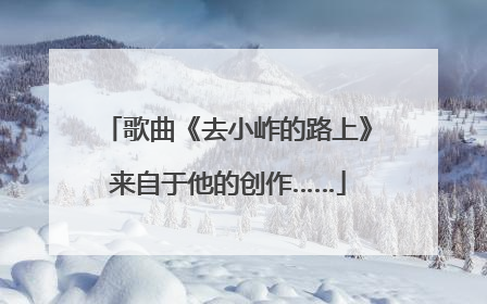 歌曲《去小岞的路上》来自于他的创作……