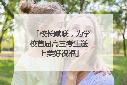 校长赋联，为学校首届高三考生送上美好祝福
