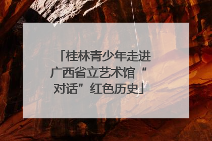 桂林青少年走进广西省立艺术馆“对话”红色历史