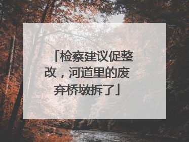 检察建议促整改，河道里的废弃桥墩拆了