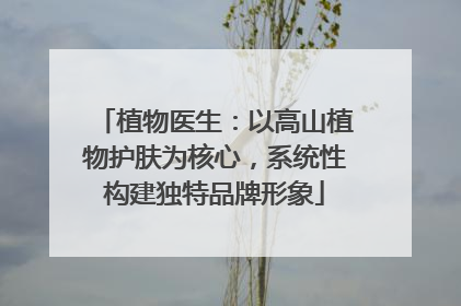植物医生：以高山植物护肤为核心，系统性构建独特品牌形象