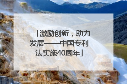 激励创新，助力发展——中国专利法实施40周年