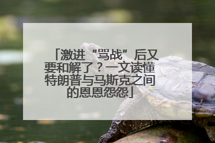 激进“骂战”后又要和解了？一文读懂特朗普与马斯克之间的恩恩怨怨
