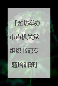 潍坊举办市直机关党组织书记专题培训班