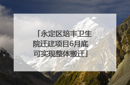 永定区培丰卫生院迁建项目6月底可实现整体搬迁