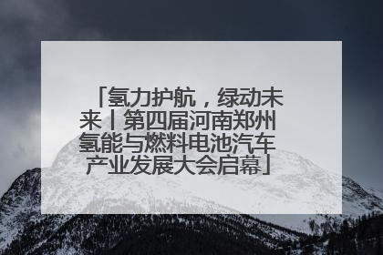 氢力护航，绿动未来丨第四届河南郑州氢能与燃料电池汽车产业发展大会启幕