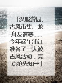 汉服游园、古风市集、龙舟友谊赛……今年端午浦江准备了一大波古风活动，亮点抢先知→