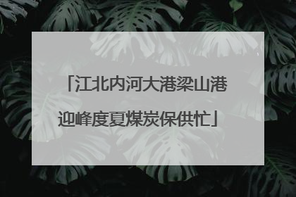 江北内河大港梁山港迎峰度夏煤炭保供忙