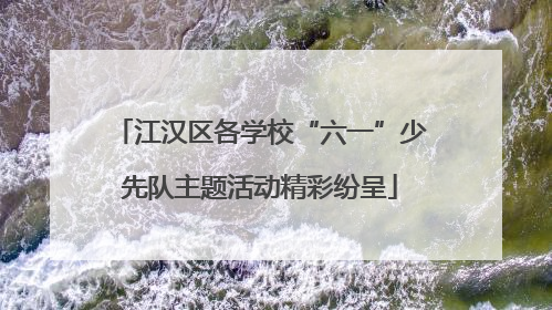 江汉区各学校“六一”少先队主题活动精彩纷呈