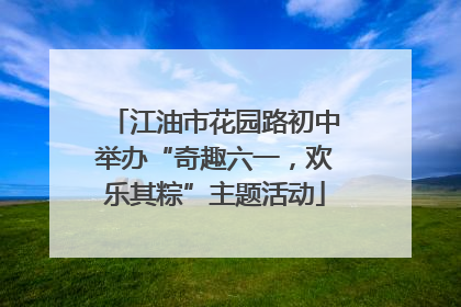 江油市花园路初中举办“奇趣六一，欢乐其粽”主题活动