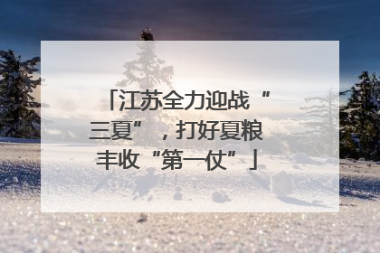 江苏全力迎战“三夏”，打好夏粮丰收“第一仗”
