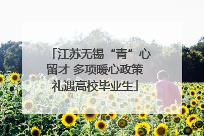 江苏无锡“青”心留才 多项暖心政策礼遇高校毕业生