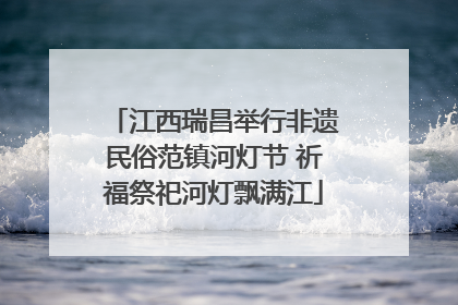 江西瑞昌举行非遗民俗范镇河灯节 祈福祭祀河灯飘满江