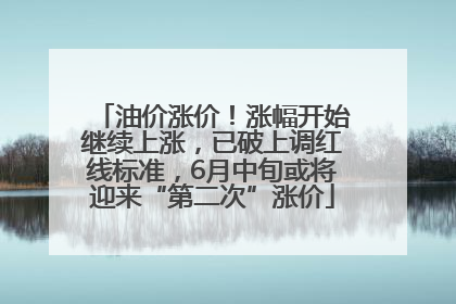 油价涨价！涨幅开始继续上涨，已破上调红线标准，6月中旬或将迎来“第二次”涨价