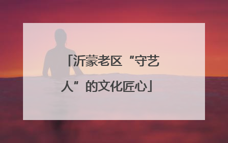 沂蒙老区“守艺人”的文化匠心