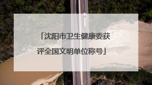 沈阳市卫生健康委获评全国文明单位称号