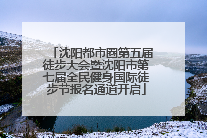 沈阳都市圈第五届徒步大会暨沈阳市第七届全民健身国际徒步节报名通道开启
