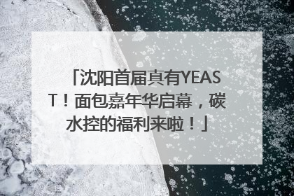 沈阳首届真有YEAST！面包嘉年华启幕，碳水控的福利来啦！