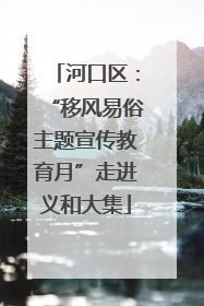 河口区：“移风易俗主题宣传教育月”走进义和大集