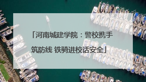 河南城建学院：警校携手筑防线 铁骑进校话安全