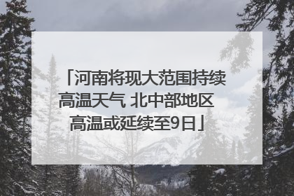 河南将现大范围持续高温天气 北中部地区高温或延续至9日
