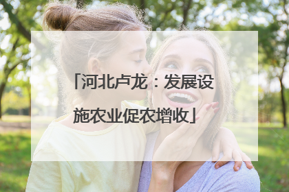 河北卢龙：发展设施农业促农增收