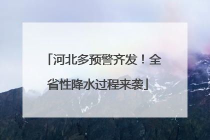 河北多预警齐发！全省性降水过程来袭