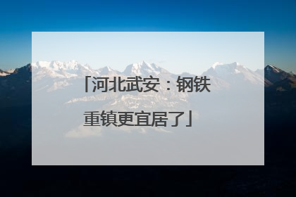 河北武安：钢铁重镇更宜居了