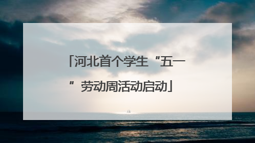 河北首个学生“五一”劳动周活动启动