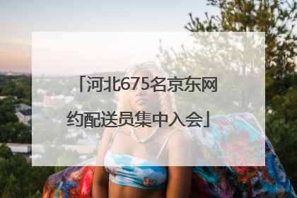 河北675名京东网约配送员集中入会