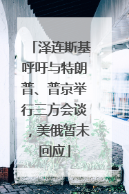 泽连斯基呼吁与特朗普、普京举行三方会谈，美俄暂未回应