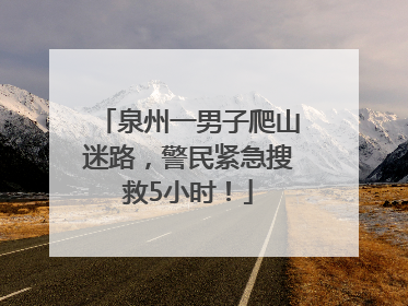 泉州一男子爬山迷路，警民紧急搜救5小时！