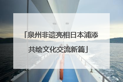 泉州非遗亮相日本浦添 共绘文化交流新篇