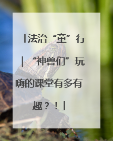 法治“童”行｜“神兽们”玩嗨的课堂有多有趣？！