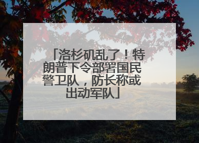 洛杉矶乱了！特朗普下令部署国民警卫队，防长称或出动军队