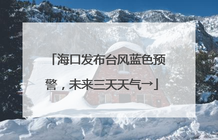 海口发布台风蓝色预警，未来三天天气→