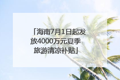 海南7月1日起发放4000万元夏季旅游清凉补贴