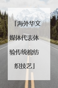 海外华文媒体代表体验传统棉纺织技艺