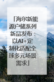 海尔新能源户储系列新品发布：以AI+定制化适配全球多元场景需求