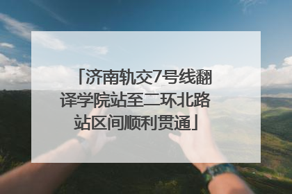 济南轨交7号线翻译学院站至二环北路站区间顺利贯通