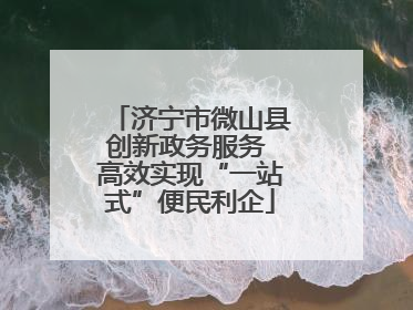 济宁市微山县创新政务服务 高效实现“一站式”便民利企
