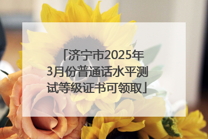济宁市2025年3月份普通话水平测试等级证书可领取