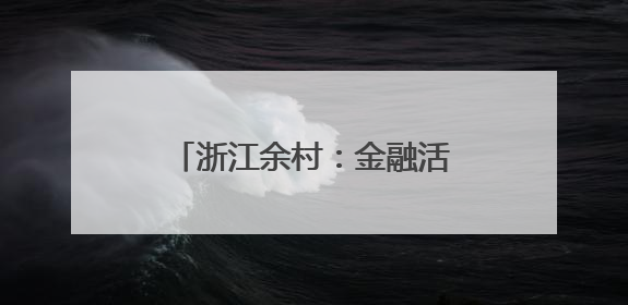 浙江余村：金融活水浇灌绿水青山